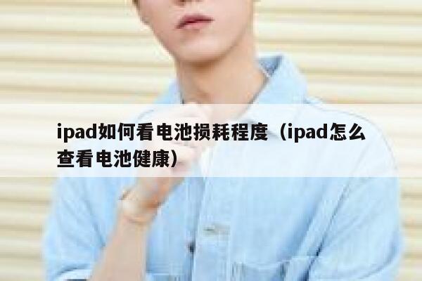 ipad如何看电池损耗程度（ipad怎么查看电池健康） 第1张