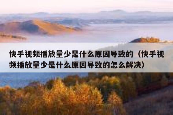 快手视频播放量少是什么原因导致的（快手视频播放量少是什么原因导致的怎么解决） 第1张