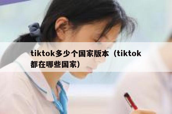 tiktok多少个国家版本（tiktok都在哪些国家） 第1张