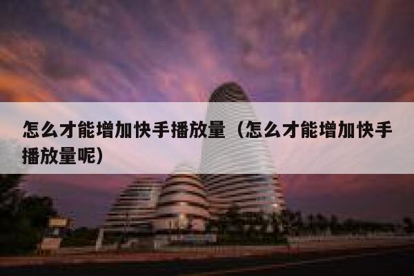 怎么才能增加快手播放量（怎么才能增加快手播放量呢） 第1张