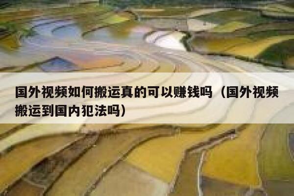 国外视频如何搬运真的可以赚钱吗（国外视频搬运到国内犯法吗） 第1张