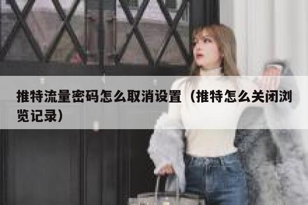 推特流量密码怎么取消设置（推特怎么关闭浏览记录） 第1张