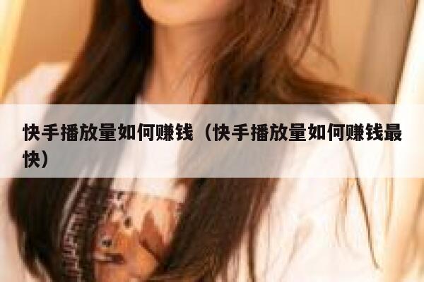 快手播放量如何赚钱（快手播放量如何赚钱最快） 第1张