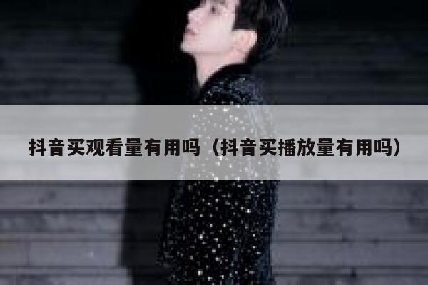 抖音买观看量有用吗（抖音买播放量有用吗） 第1张