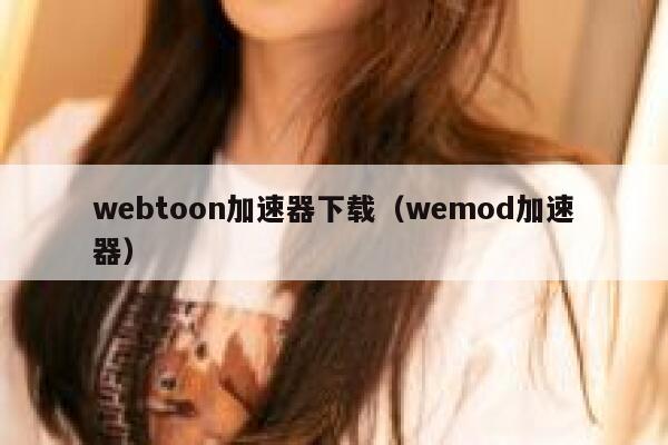 webtoon加速器下载（wemod加速器） 第1张