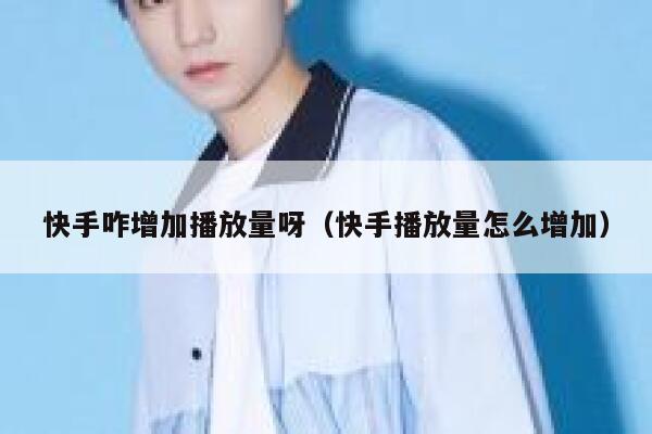 快手咋增加播放量呀（快手播放量怎么增加） 第1张