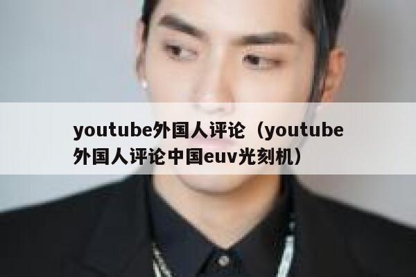 youtube外国人评论（youtube外国人评论中国euv光刻机） 第1张