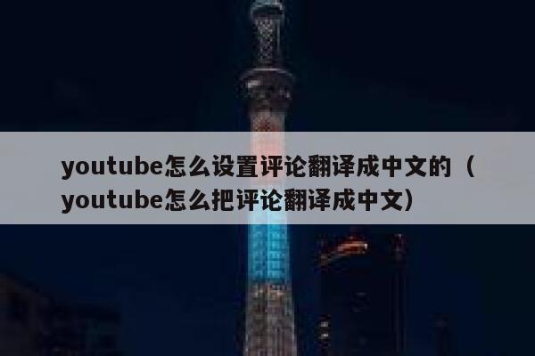 youtube怎么设置评论翻译成中文的（youtube怎么把评论翻译成中文） 第1张