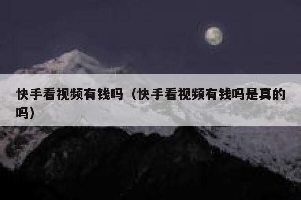 快手看视频有钱吗（快手看视频有钱吗是真的吗） 第1张