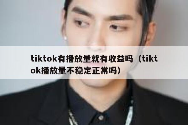 tiktok有播放量就有收益吗（tiktok播放量不稳定正常吗） 第1张