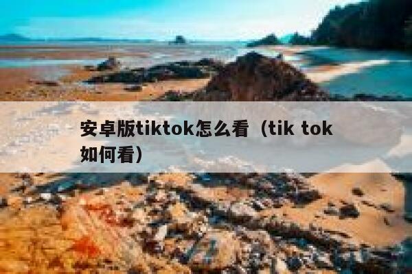 安卓版tiktok怎么看（tik tok如何看） 第1张