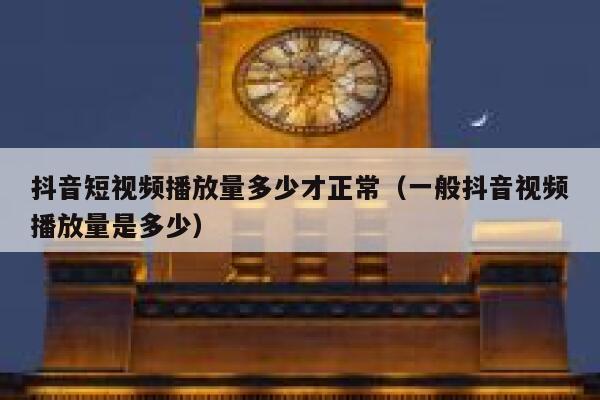 抖音短视频播放量多少才正常（一般抖音视频播放量是多少） 第1张