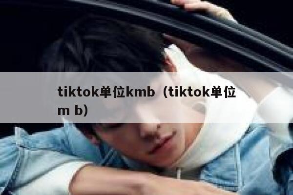 tiktok单位kmb（tiktok单位m b） 第1张