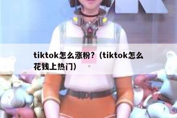 tiktok怎么涨粉?（tiktok怎么花钱上热门） 第1张
