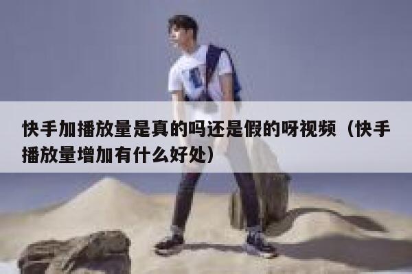 快手加播放量是真的吗还是假的呀视频（快手播放量增加有什么好处） 第1张