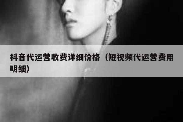抖音代运营收费详细价格（短视频代运营费用明细） 第1张