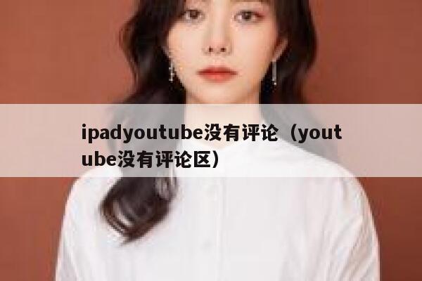 ipadyoutube没有评论（youtube没有评论区） 第1张