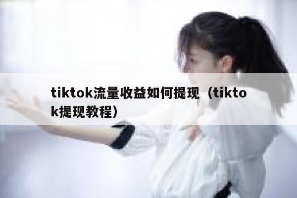tiktok流量收益如何提现（tiktok提现教程） 第1张