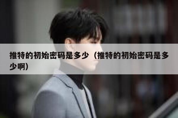 推特的初始密码是多少（推特的初始密码是多少啊） 第1张