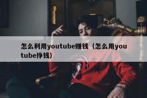怎么利用youtube赚钱（怎么用youtube挣钱） 第1张