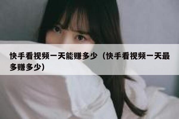 快手看视频一天能赚多少（快手看视频一天最多赚多少） 第1张