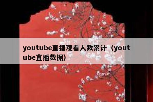 youtube直播观看人数累计（youtube直播数据） 第1张
