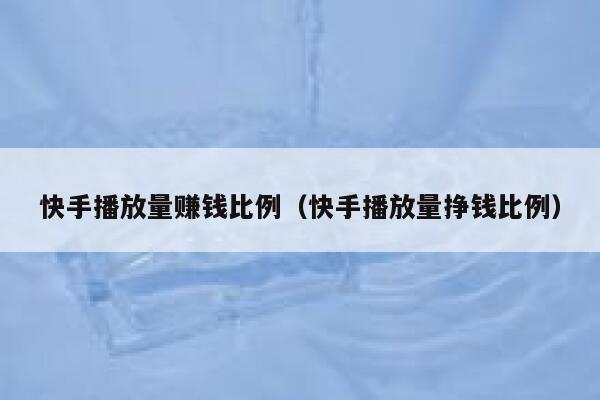 快手播放量赚钱比例（快手播放量挣钱比例） 第1张