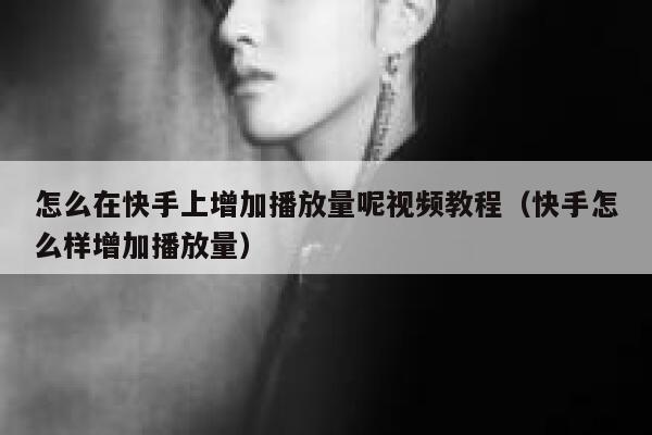 怎么在快手上增加播放量呢视频教程（快手怎么样增加播放量） 第1张