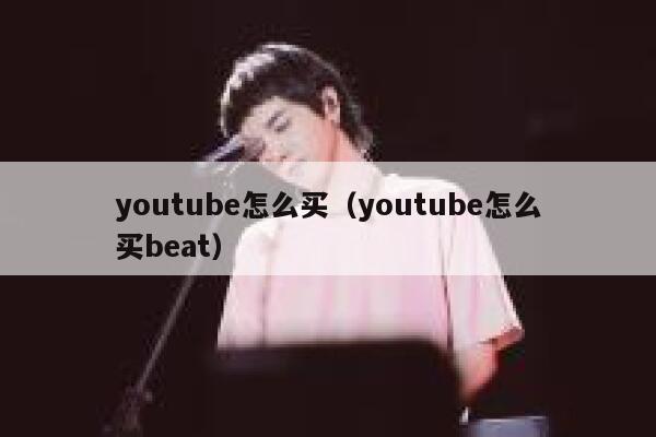 youtube怎么买（youtube怎么买beat） 第1张