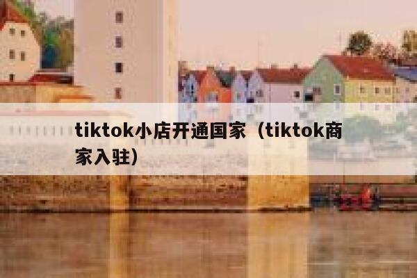 tiktok小店开通国家（tiktok商家入驻） 第1张