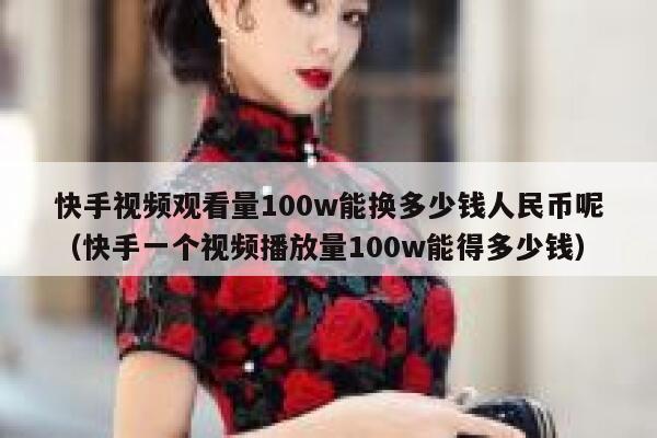 快手视频观看量100w能换多少钱人民币呢（快手一个视频播放量100w能得多少钱） 第1张