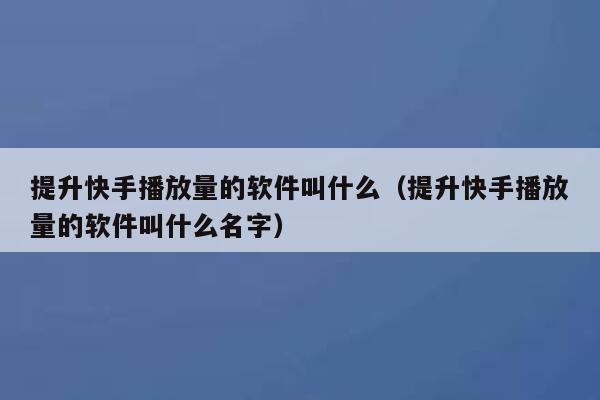 提升快手播放量的软件叫什么（提升快手播放量的软件叫什么名字） 第1张