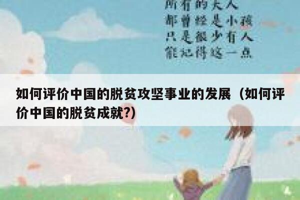 如何评价中国的脱贫攻坚事业的发展（如何评价中国的脱贫成就?） 第1张