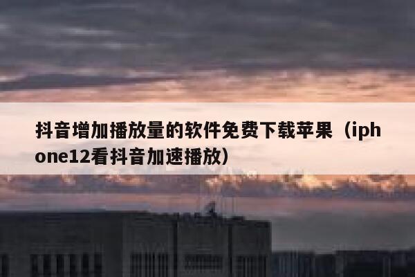 抖音增加播放量的软件免费下载苹果（iphone12看抖音加速播放） 第1张