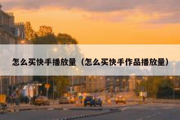 怎么买快手播放量（怎么买快手作品播放量） 第1张