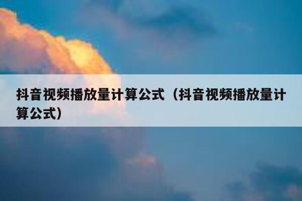 抖音视频播放量计算公式（抖音视频播放量计算公式） 第1张