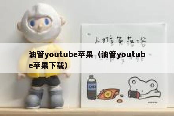 油管youtube苹果（油管youtube苹果下载） 第1张