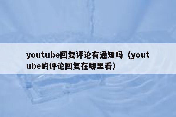 youtube回复评论有通知吗（youtube的评论回复在哪里看） 第1张