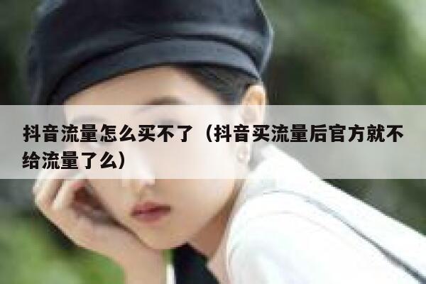 抖音流量怎么买不了（抖音买流量后官方就不给流量了么） 第1张