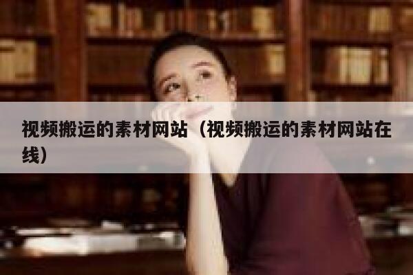 视频搬运的素材网站（视频搬运的素材网站在线） 第1张