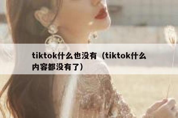 tiktok什么也没有（tiktok什么内容都没有了） 第1张