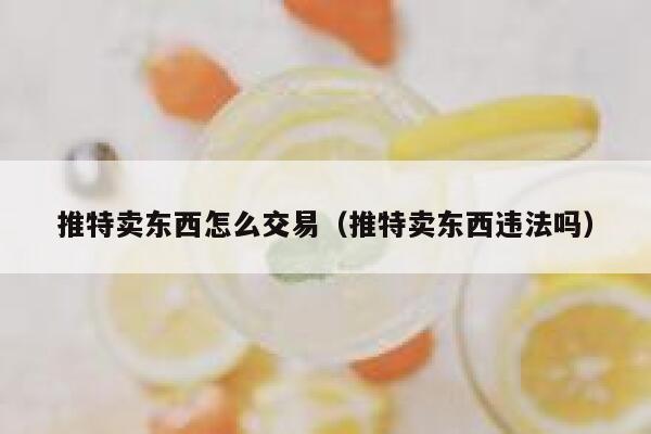 推特卖东西怎么交易（推特卖东西违法吗） 第1张