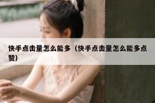 快手点击量怎么能多（快手点击量怎么能多点赞） 第1张
