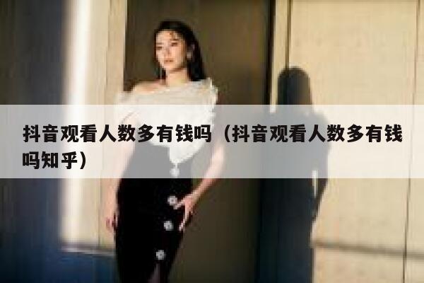 抖音观看人数多有钱吗（抖音观看人数多有钱吗知乎） 第1张