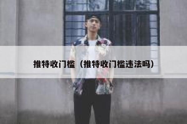 推特收门槛（推特收门槛违法吗） 第1张