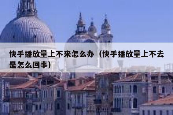 快手播放量上不来怎么办（快手播放量上不去是怎么回事） 第1张