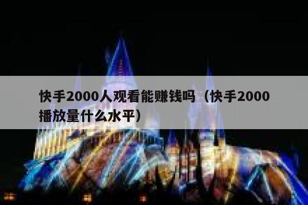 快手2000人观看能赚钱吗（快手2000播放量什么水平） 第1张