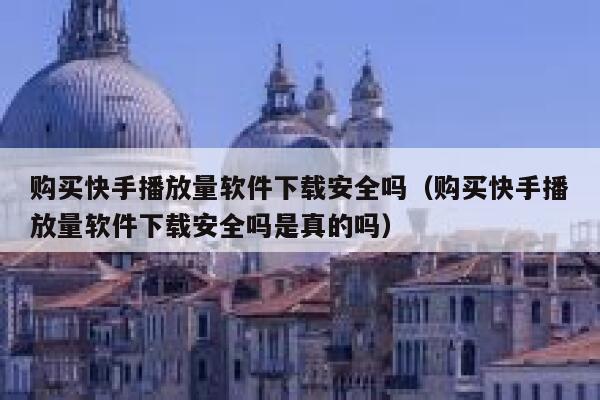 购买快手播放量软件下载安全吗（购买快手播放量软件下载安全吗是真的吗） 第1张