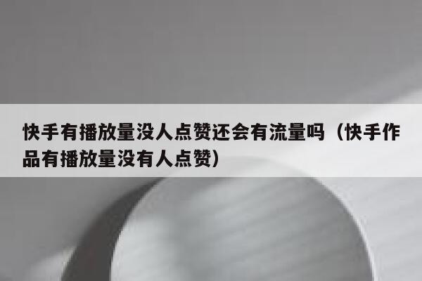 快手有播放量没人点赞还会有流量吗（快手作品有播放量没有人点赞） 第1张