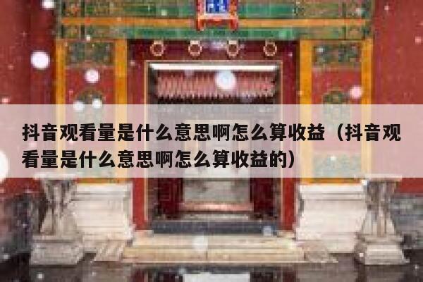 抖音观看量是什么意思啊怎么算收益（抖音观看量是什么意思啊怎么算收益的） 第1张